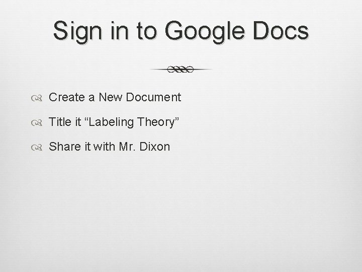 Sign in to Google Docs Create a New Document Title it “Labeling Theory” Share