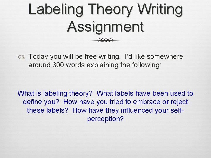 Labeling Theory Writing Assignment Today you will be free writing. I’d like somewhere around