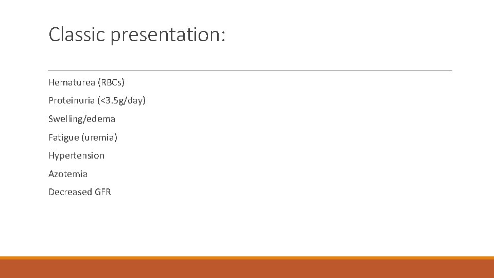 Classic presentation: Hematurea (RBCs) Proteinuria (<3. 5 g/day) Swelling/edema Fatigue (uremia) Hypertension Azotemia Decreased