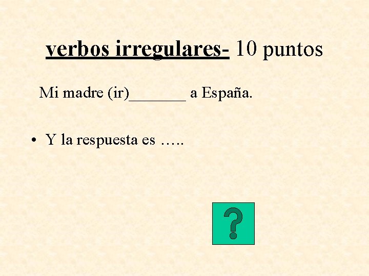 verbos irregulares- 10 puntos Mi madre (ir)_______ a España. • Y la respuesta es