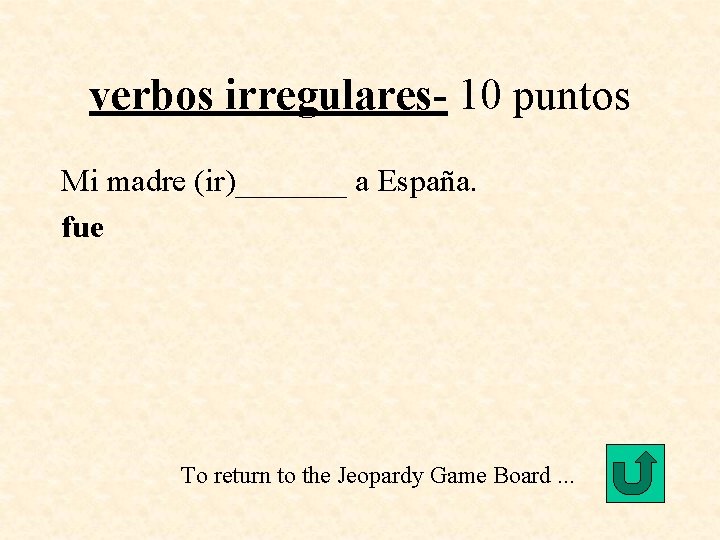verbos irregulares- 10 puntos Mi madre (ir)_______ a España. fue To return to the