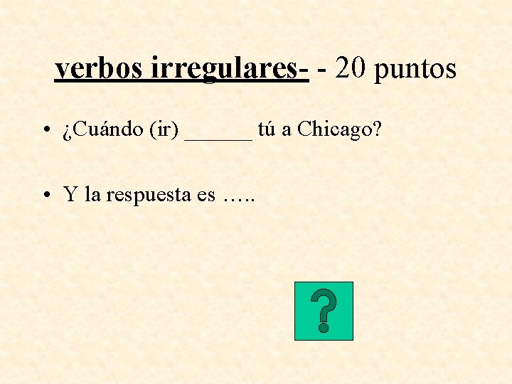 verbos irregulares- - 20 puntos • ¿Cuándo (ir) ______ tú a Chicago? • Y