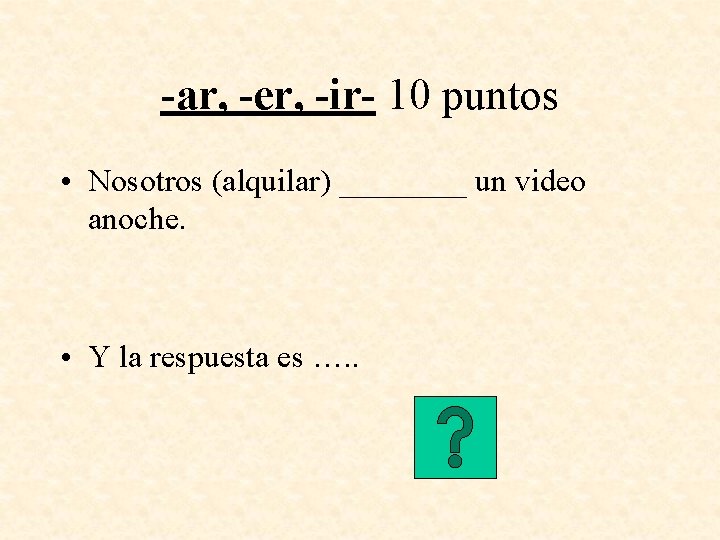 -ar, -er, -ir- 10 puntos • Nosotros (alquilar) ____ un video anoche. • Y