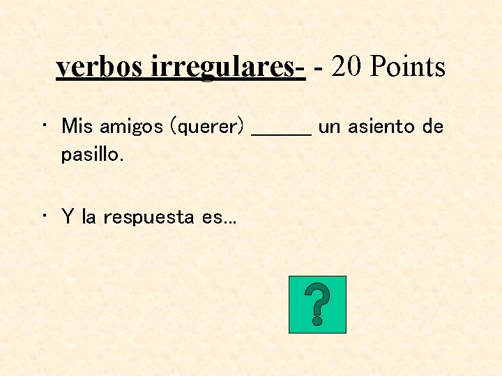 verbos irregulares- - 20 Points • Mis amigos (querer) _____ un asiento de pasillo.