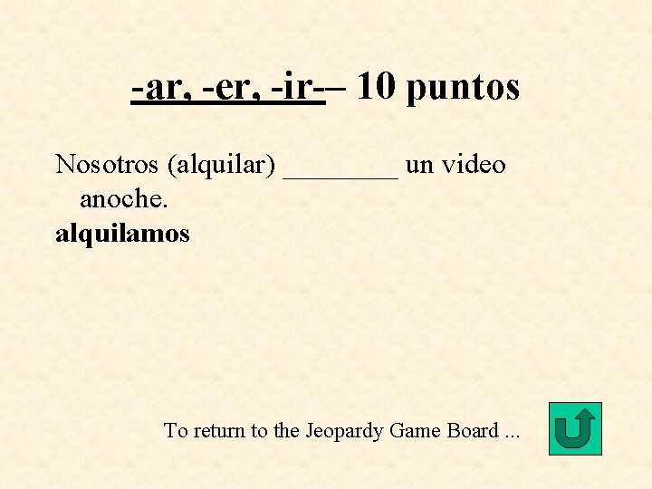 -ar, -er, -ir-– 10 puntos Nosotros (alquilar) ____ un video anoche. alquilamos To return