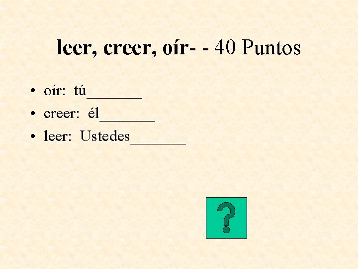 leer, creer, oír- - 40 Puntos • oír: tú_______ • creer: él_______ • leer: