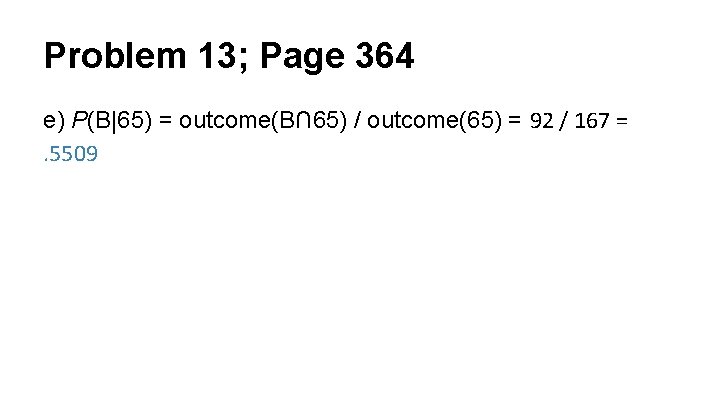 Problem 13; Page 364 e) P(B|65) = outcome(B∩ 65) / outcome(65) = 92 /