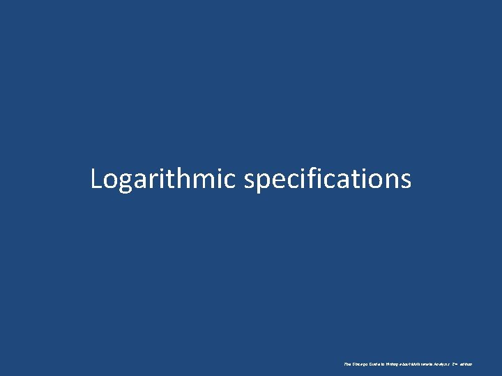 Logarithmic specifications The Chicago Guide to Writing about Multivariate Analysis, 2 nd edition. 