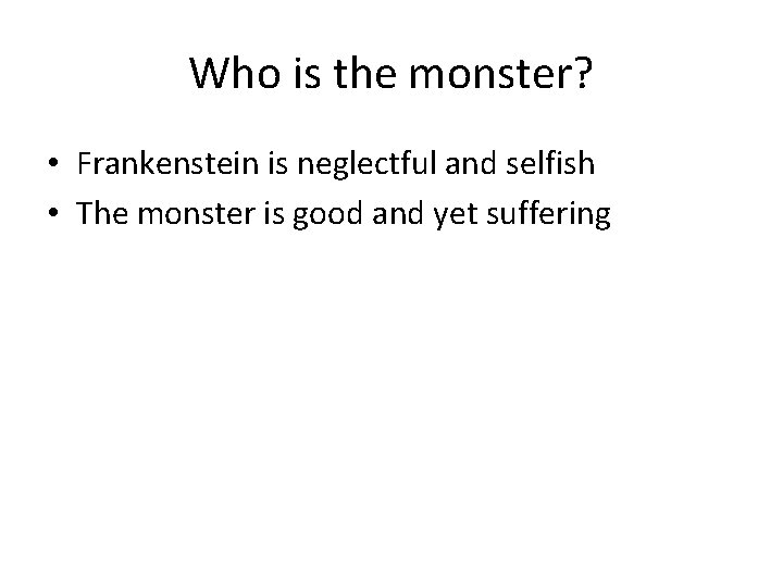 Who is the monster? • Frankenstein is neglectful and selfish • The monster is