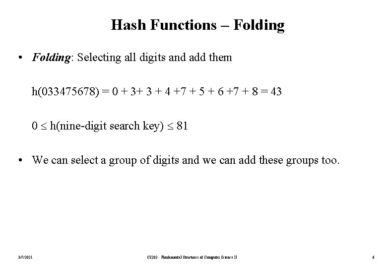 Hash Functions – Folding • Folding: Selecting all digits and add them h(033475678) =