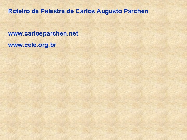 Roteiro de Palestra de Carlos Augusto Parchen www. carlosparchen. net www. cele. org. br