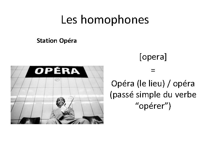 Les homophones Station Opéra [opera] = Opéra (le lieu) / opéra (passé simple du