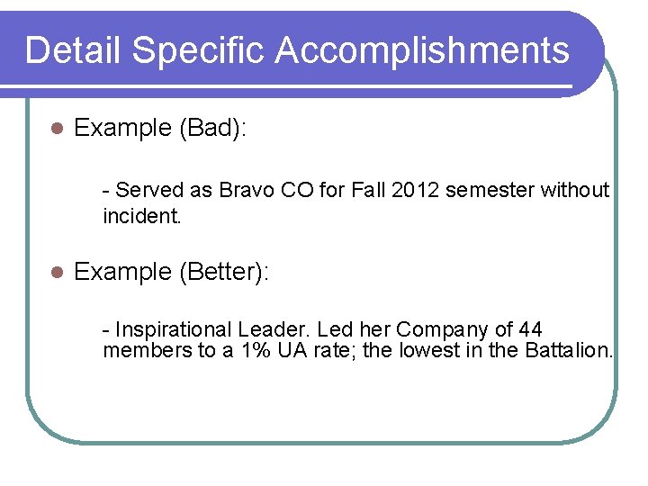 Detail Specific Accomplishments l Example (Bad): - Served as Bravo CO for Fall 2012