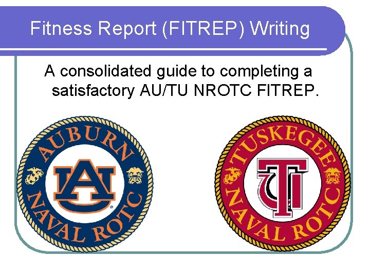 Fitness Report (FITREP) Writing A consolidated guide to completing a satisfactory AU/TU NROTC FITREP.