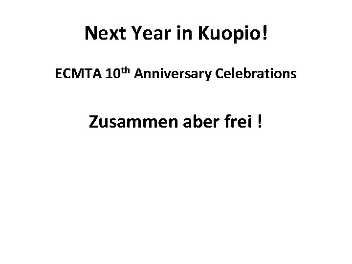 Next Year in Kuopio! ECMTA 10 th Anniversary Celebrations Zusammen aber frei ! 