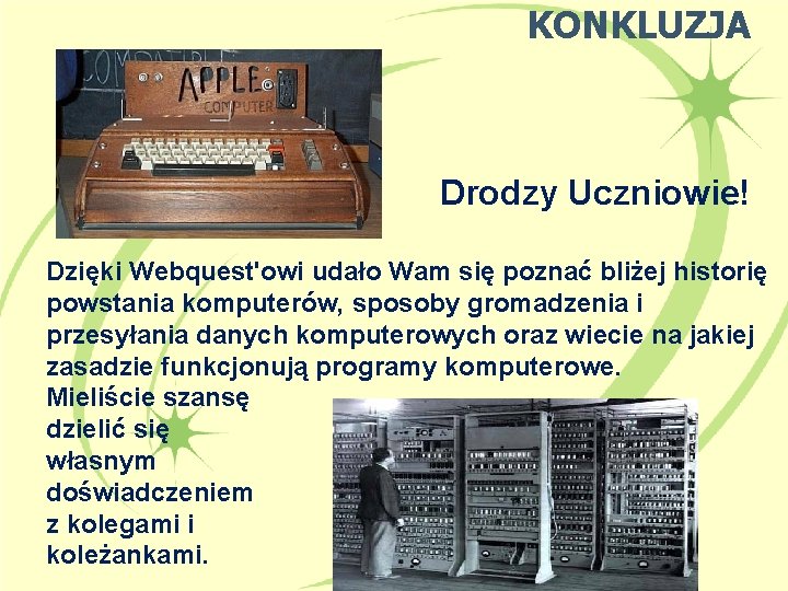 KONKLUZJA Drodzy Uczniowie! Dzięki Webquest'owi udało Wam się poznać bliżej historię powstania komputerów, sposoby