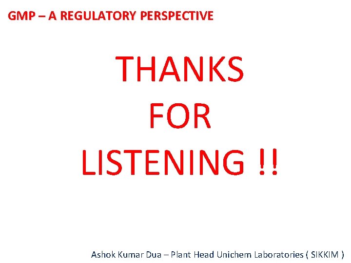 GMP – A REGULATORY PERSPECTIVE THANKS FOR LISTENING !! Ashok Kumar Dua – Plant