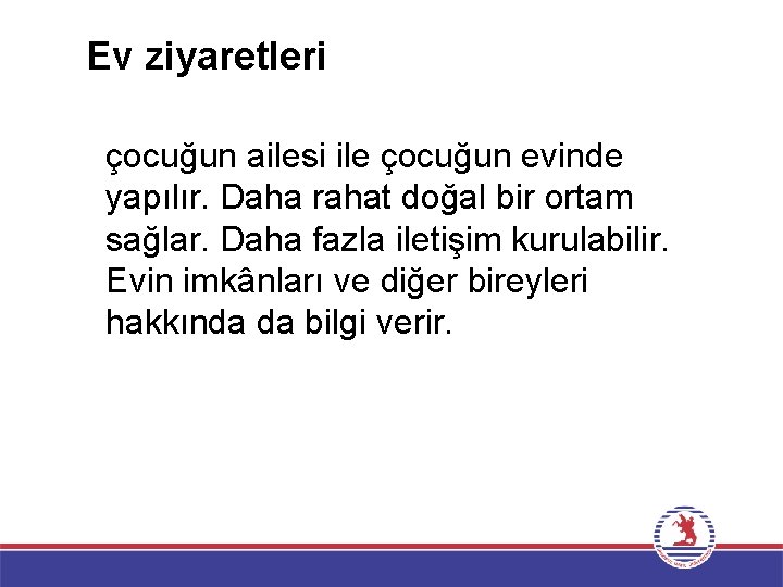 Ev ziyaretleri çocuğun ailesi ile çocuğun evinde yapılır. Daha rahat doğal bir ortam sağlar.