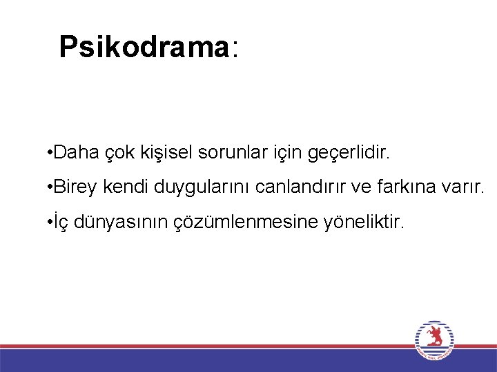 Psikodrama: • Daha çok kişisel sorunlar için geçerlidir. • Birey kendi duygularını canlandırır ve