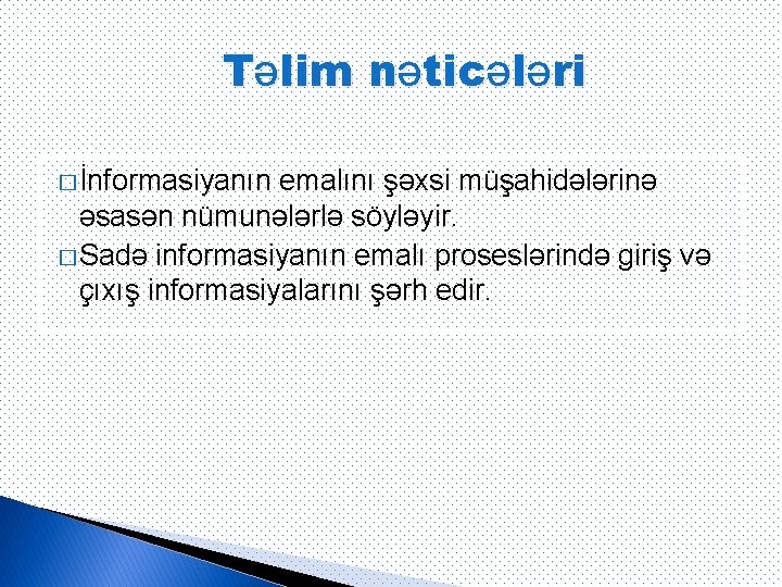 Təlim nəticələri � İnformasiyanın emalını şəxsi müşahidələrinə əsasən nümunələrlə söyləyir. � Sadə informasiyanın emalı