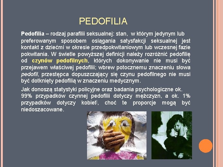 PEDOFILIA Pedofilia – rodzaj parafilii seksualnej: stan, w którym jedynym lub preferowanym sposobem osiągania