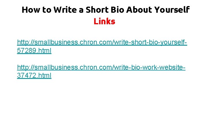 How to Write a Short Bio About Yourself Links http: //smallbusiness. chron. com/write-short-bio-yourself 57289. How to Write a Short Bio About Yourself Links http: //smallbusiness. chron. com/write-short-bio-yourself 57289.