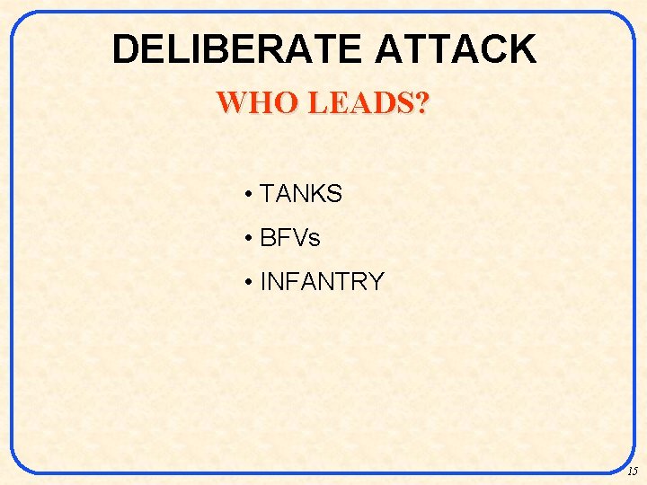 DELIBERATE ATTACK WHO LEADS? • TANKS • BFVs • INFANTRY 15 