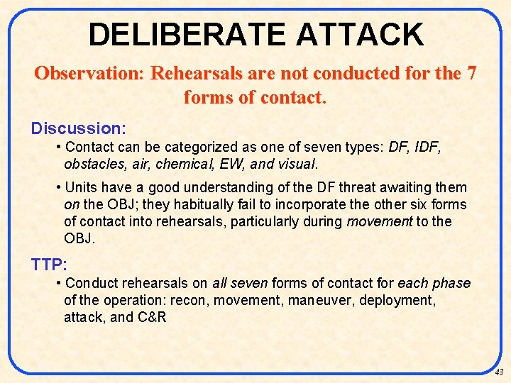 DELIBERATE ATTACK Observation: Rehearsals are not conducted for the 7 forms of contact. Discussion: