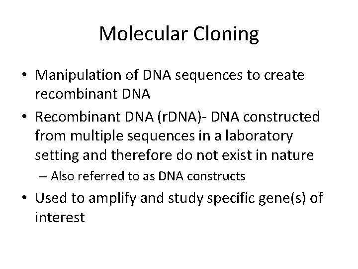 Molecular Cloning • Manipulation of DNA sequences to create recombinant DNA • Recombinant DNA