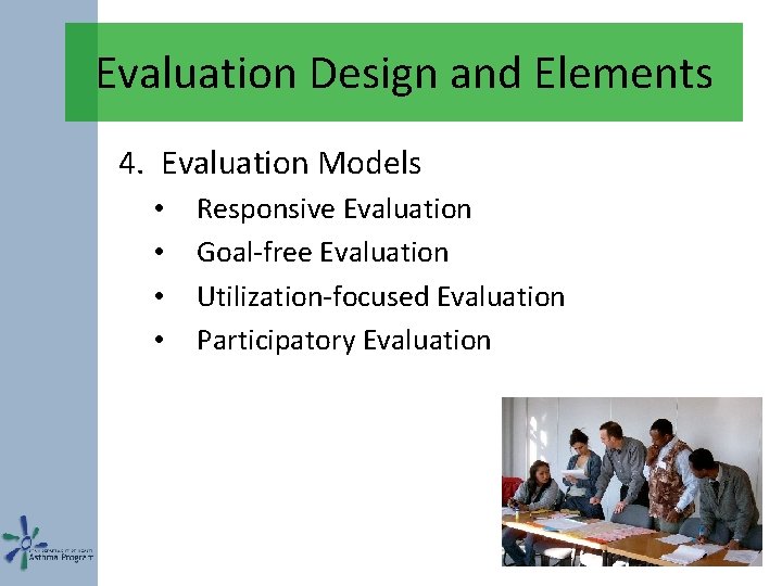 Evaluation Design and Elements 4. Evaluation Models • • Responsive Evaluation Goal-free Evaluation Utilization-focused