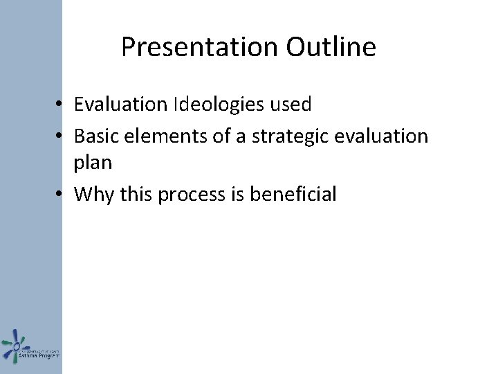 Presentation Outline • Evaluation Ideologies used • Basic elements of a strategic evaluation plan