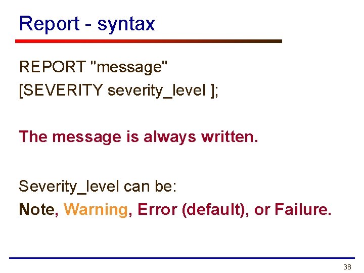 Report - syntax REPORT "message" [SEVERITY severity_level ]; The message is always written. Severity_level