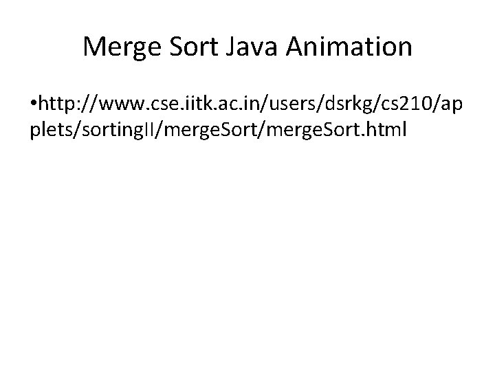 Merge Sort Java Animation • http: //www. cse. iitk. ac. in/users/dsrkg/cs 210/ap plets/sorting. II/merge.