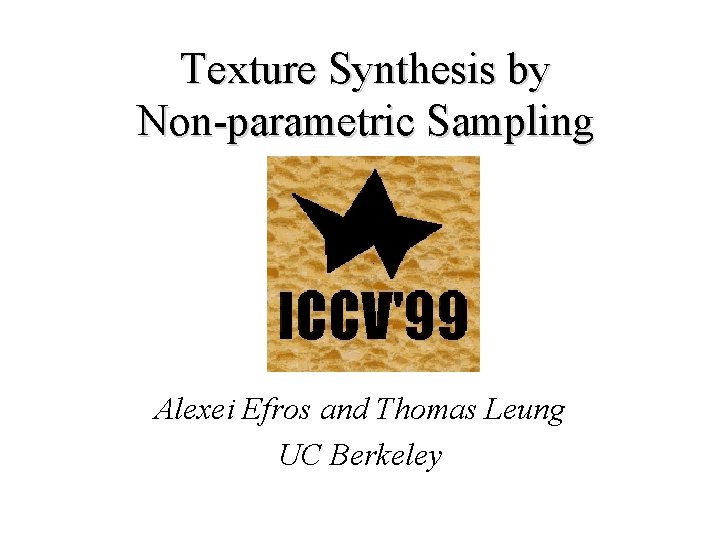 Texture Synthesis by Non-parametric Sampling Alexei Efros and Thomas Leung UC Berkeley 