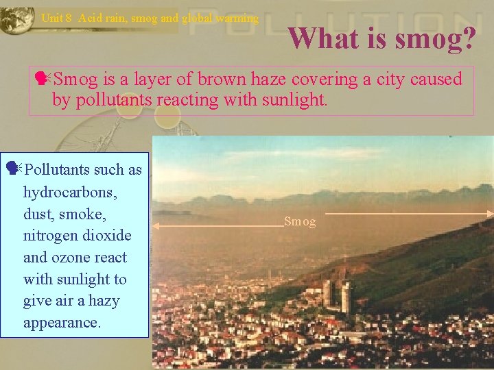 Unit 8 Acid rain, smog and global warming What is smog? Smog is a