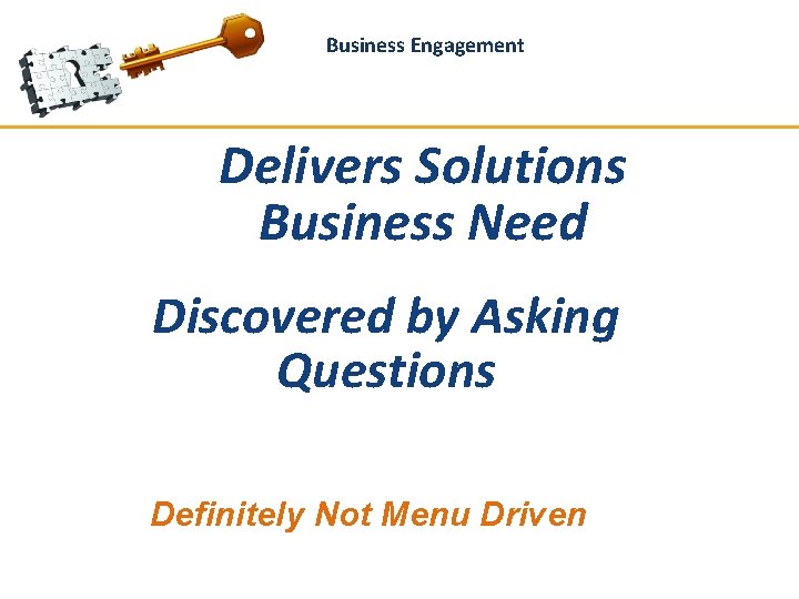 13 Business Engagement Delivers Solutions Business Need Discovered by Asking Questions Definitely Not Menu