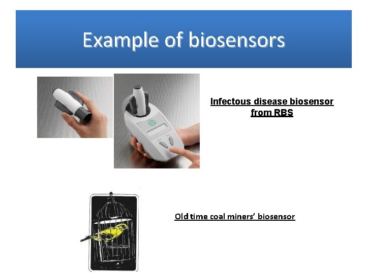 Example of biosensors Infectous disease biosensor from RBS Old time coal miners’ biosensor 