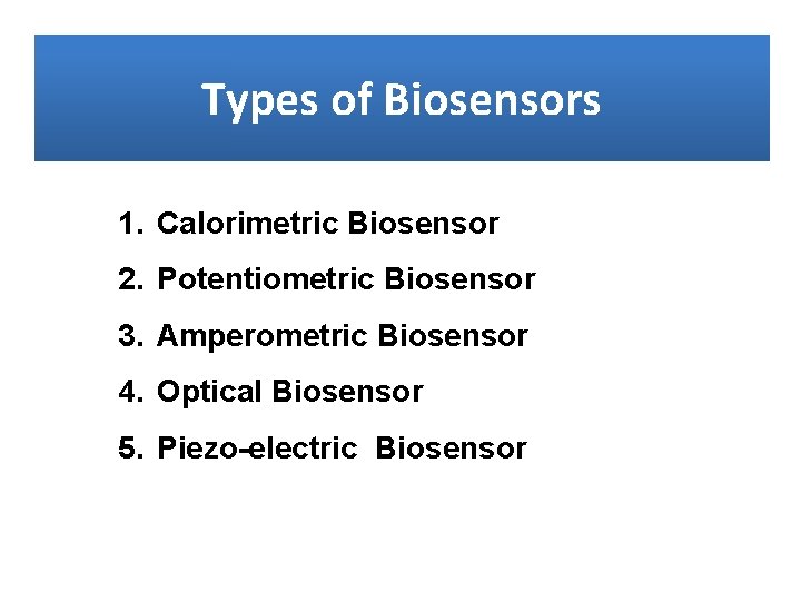 Types of Biosensors 1. Calorimetric Biosensor 2. Potentiometric Biosensor 3. Amperometric Biosensor 4. Optical