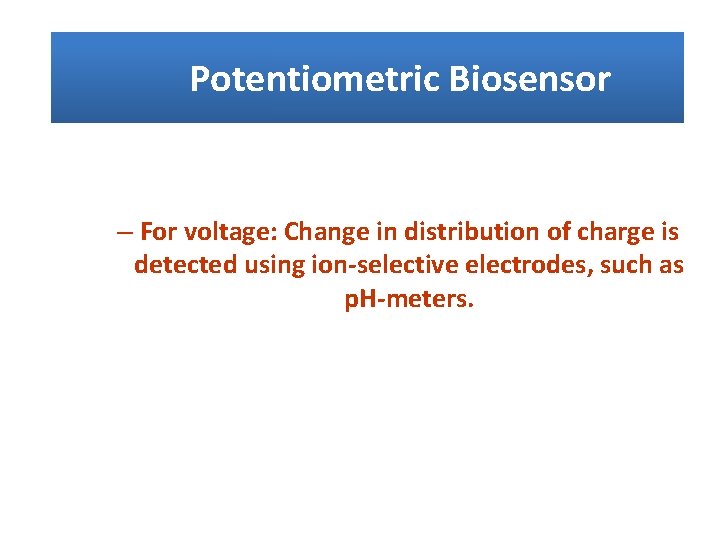 Potentiometric Biosensor – For voltage: Change in distribution of charge is detected using ion-selective