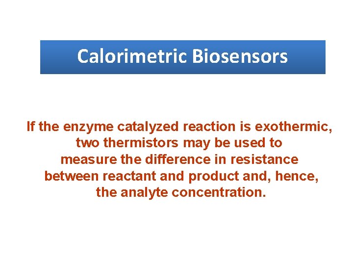 Calorimetric Biosensors If the enzyme catalyzed reaction is exothermic, two thermistors may be used