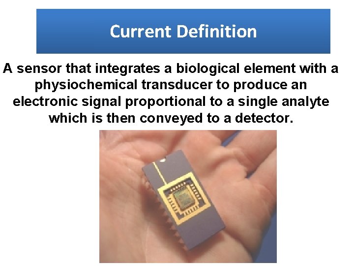 Current Definition A sensor that integrates a biological element with a physiochemical transducer to