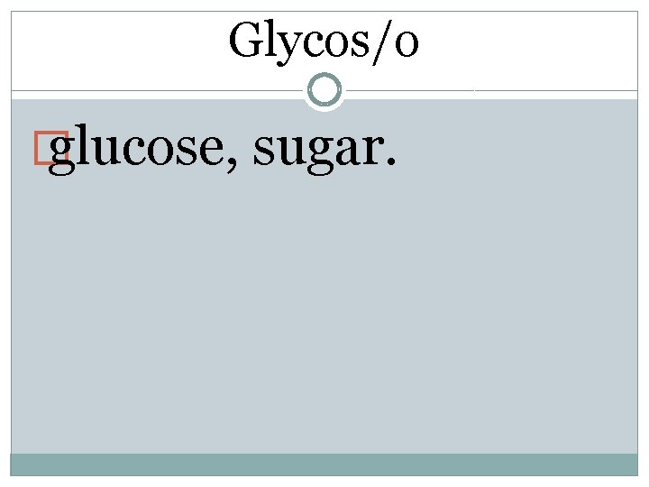 Glycos/o � glucose, sugar. 