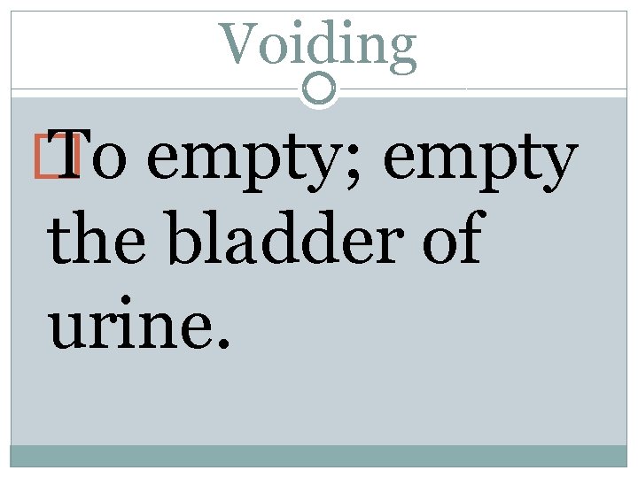 Voiding � To empty; empty the bladder of urine. 