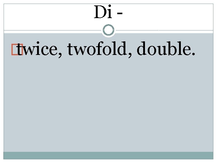 Di � twice, twofold, double. 