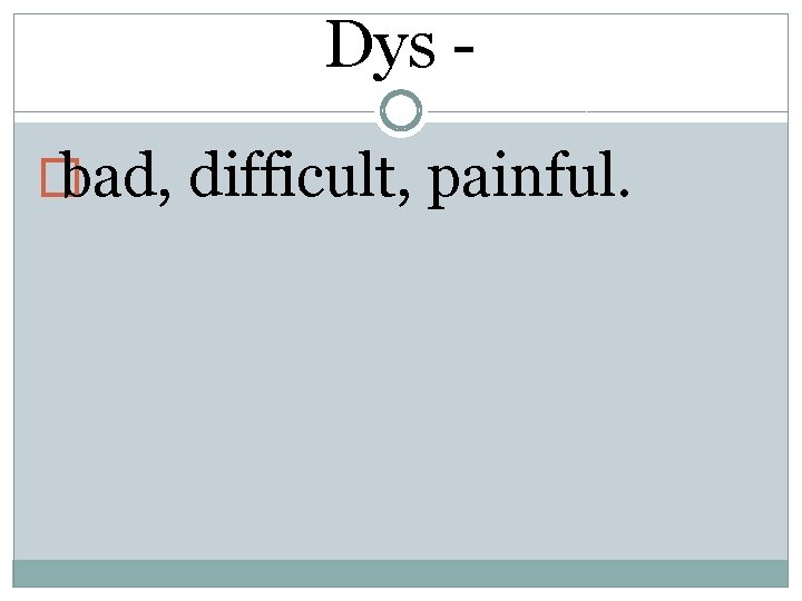 Dys � bad, difficult, painful. 