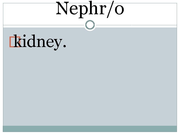 Nephr/o � kidney. 