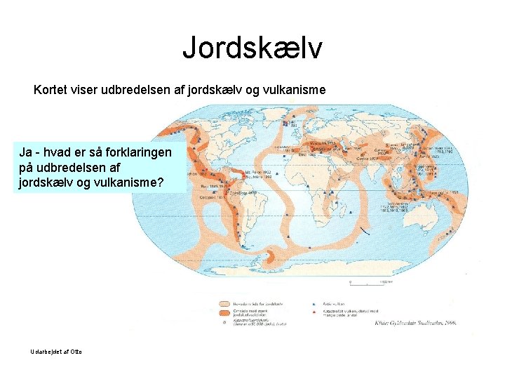 Jordskælv Kortet viser udbredelsen af jordskælv og vulkanisme Ja - hvad er så forklaringen