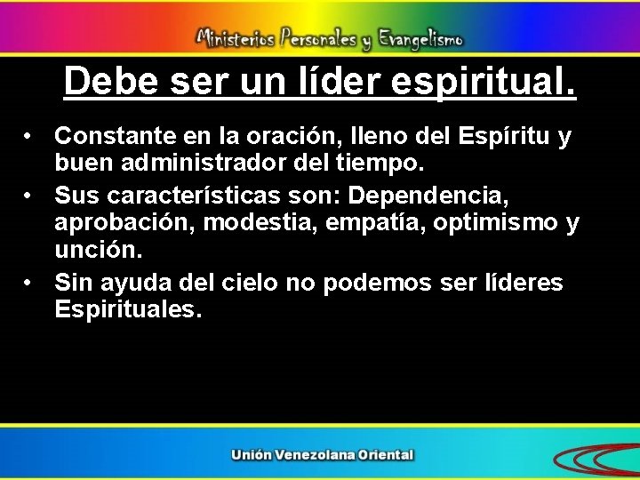 Debe ser un líder espiritual. • Constante en la oración, lleno del Espíritu y