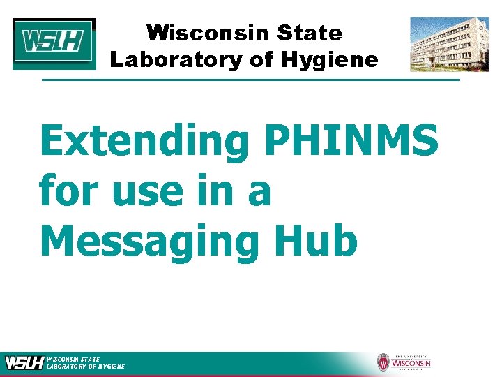 Wisconsin State Laboratory of Hygiene Extending PHINMS for use in a Messaging Hub WISCONSIN