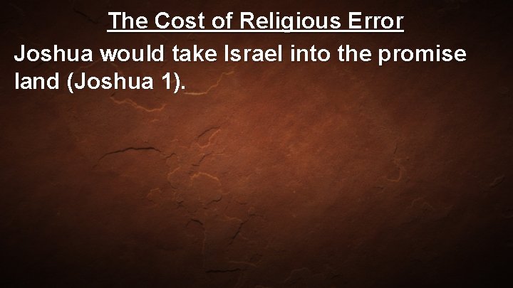 The Cost of Religious Error Joshua would take Israel into the promise land (Joshua